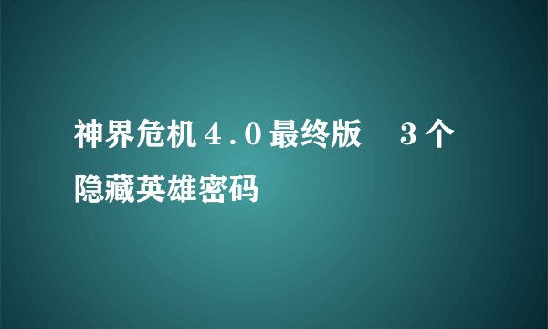 神界危机4.0最终版 3个隐藏英雄密码
