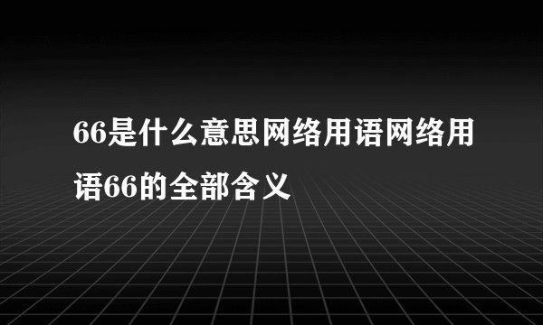 66是什么意思网络用语网络用语66的全部含义