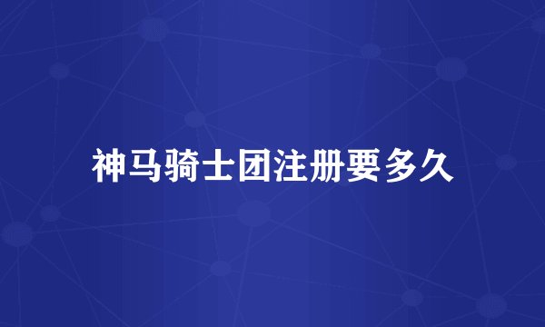 神马骑士团注册要多久