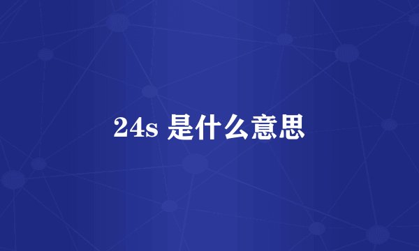 24s 是什么意思