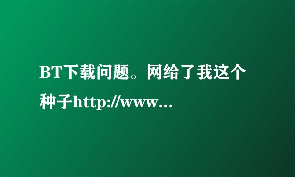 BT下载问题。网给了我这个种子http://www6.mimima.com/link.php?ref=cZ9FFWHVJn   我该怎么下载