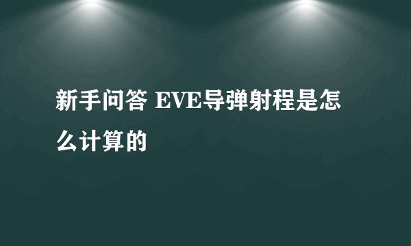 新手问答 EVE导弹射程是怎么计算的