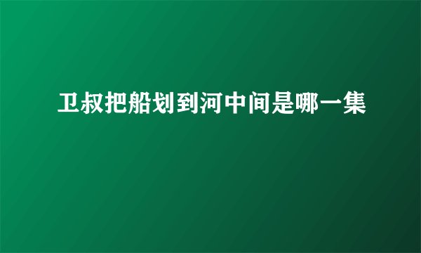 卫叔把船划到河中间是哪一集