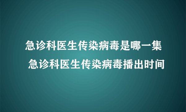 急诊科医生传染病毒是哪一集 急诊科医生传染病毒播出时间
