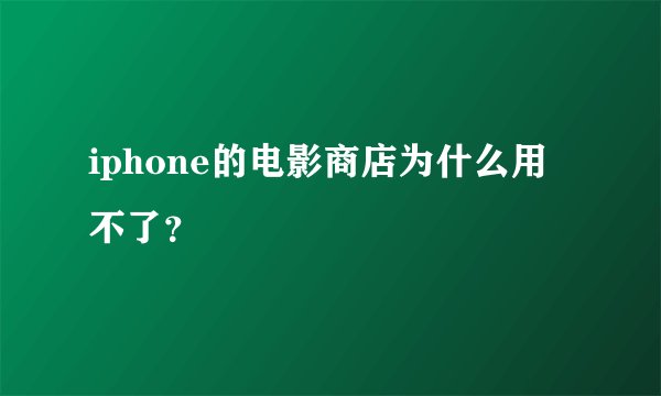 iphone的电影商店为什么用不了？