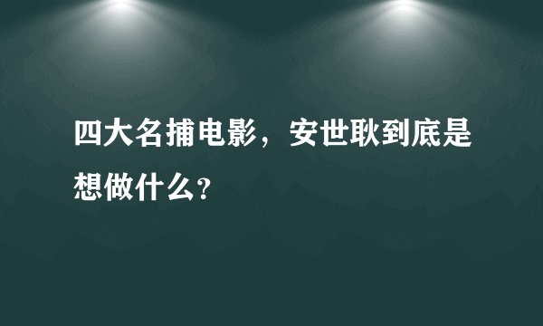 四大名捕电影，安世耿到底是想做什么？