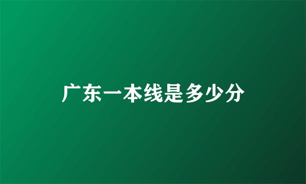广东一本线是多少分