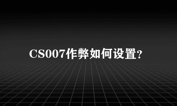 CS007作弊如何设置？