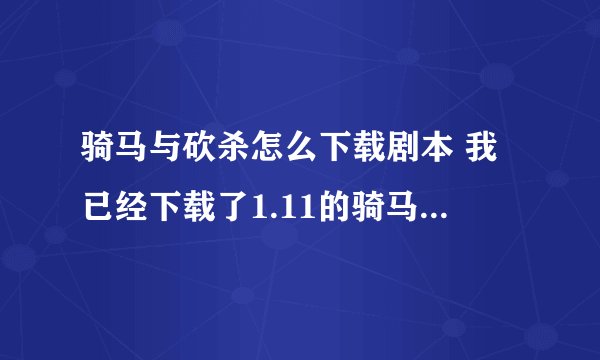 骑马与砍杀怎么下载剧本 我已经下载了1.11的骑马与砍杀8mod 想下载别的剧本， 求网站求具体下载方法