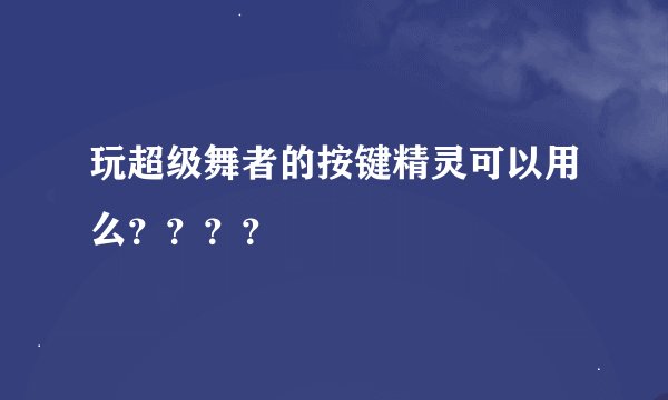 玩超级舞者的按键精灵可以用么？？？？
