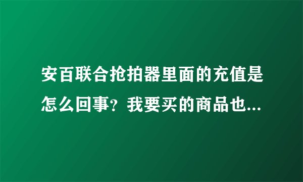 安百联合抢拍器里面的充值是怎么回事？我要买的商品也是从充值中扣除吗？