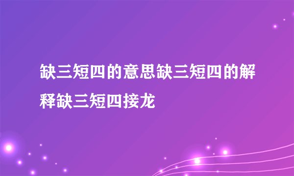 缺三短四的意思缺三短四的解释缺三短四接龙
