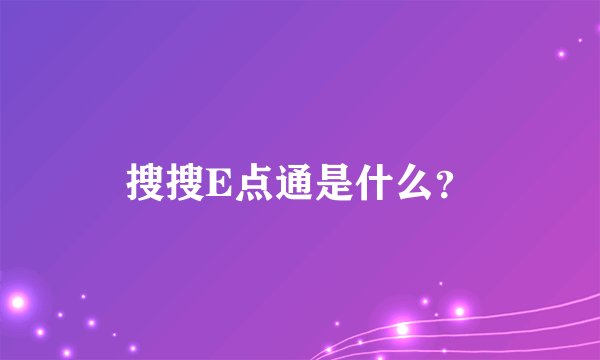 搜搜E点通是什么？