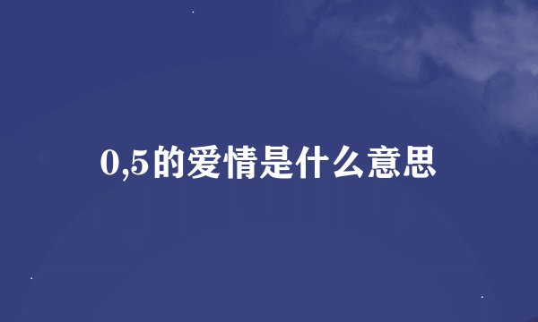 0,5的爱情是什么意思