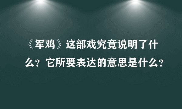 《军鸡》这部戏究竟说明了什么？它所要表达的意思是什么？