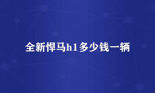 全新悍马h1多少钱一辆