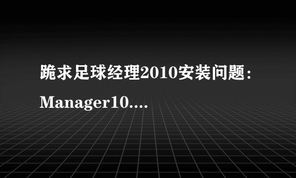 跪求足球经理2010安装问题：Manager10.exe应用程序错误