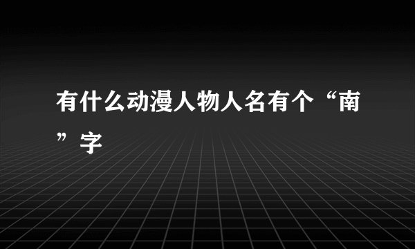 有什么动漫人物人名有个“南”字