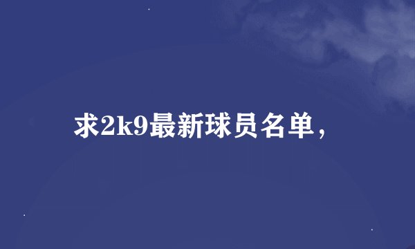 求2k9最新球员名单,