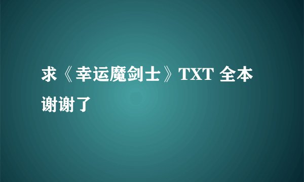 求《幸运魔剑士》TXT 全本 谢谢了