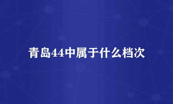 青岛44中属于什么档次