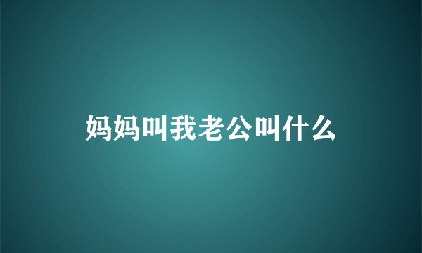 妈妈叫我老公叫什么