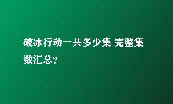 破冰行动一共多少集 完整集数汇总？