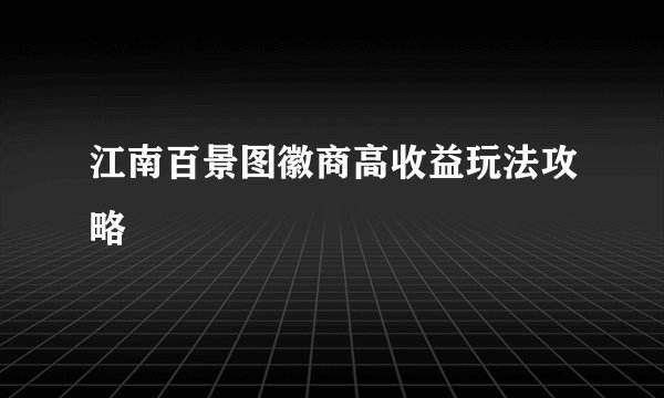 江南百景图徽商高收益玩法攻略
