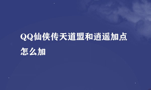 QQ仙侠传天道盟和逍遥加点怎么加