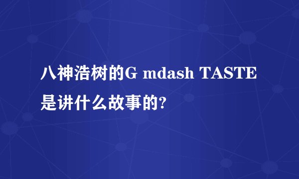 八神浩树的G mdash TASTE是讲什么故事的?