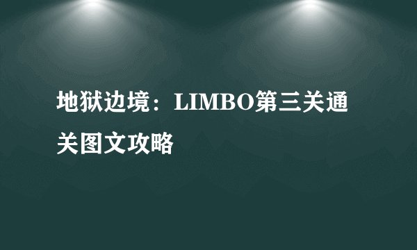 地狱边境：LIMBO第三关通关图文攻略