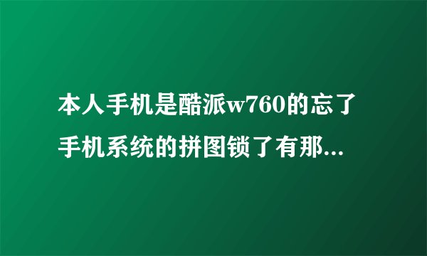 本人手机是酷派w760的忘了手机系统的拼图锁了有那位高手能解。