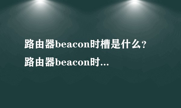 路由器beacon时槽是什么？路由器beacon时槽设置多少