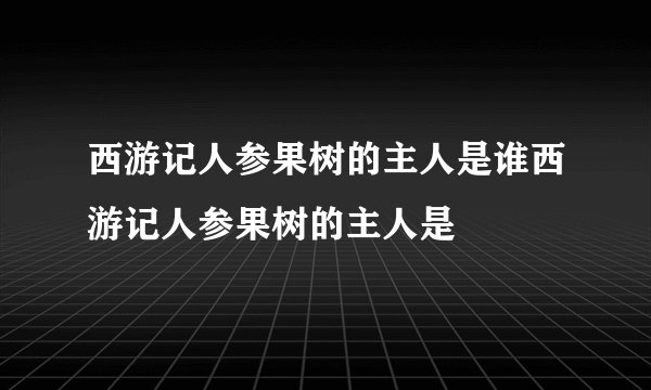西游记人参果树的主人是谁西游记人参果树的主人是