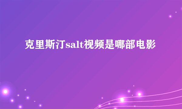 克里斯汀salt视频是哪部电影
