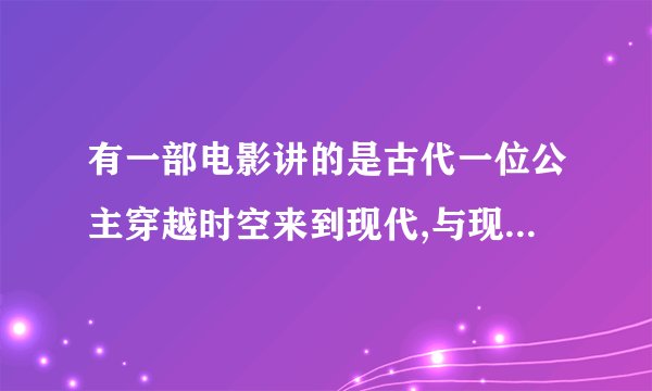 有一部电影讲的是古代一位公主穿越时空来到现代,与现代一名男子的爱情故事,这部影片叫什么名字
