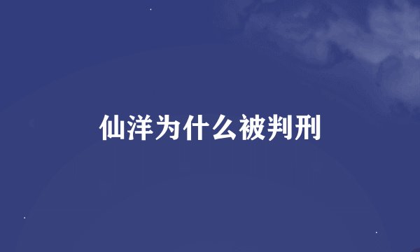 仙洋为什么被判刑