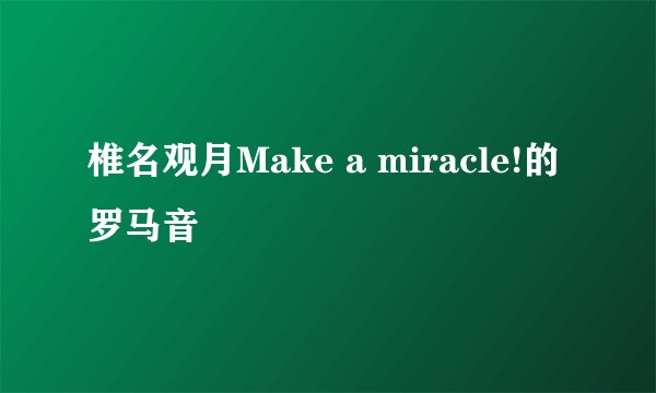 椎名观月Make a miracle!的罗马音