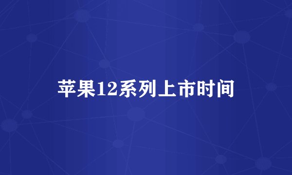 苹果12系列上市时间
