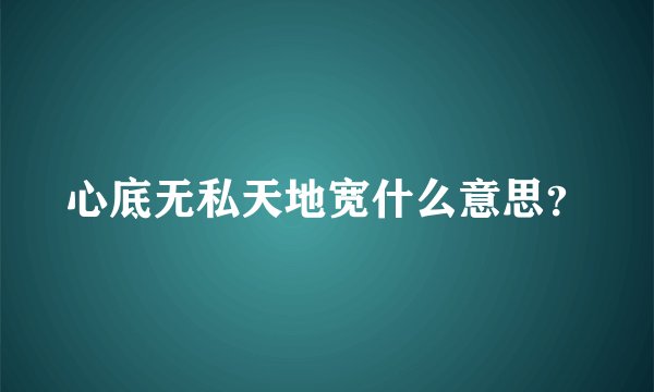 心底无私天地宽什么意思？
