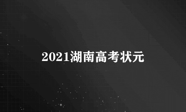 2021湖南高考状元