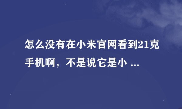 怎么没有在小米官网看到21克手机啊，不是说它是小 米投资的吗？