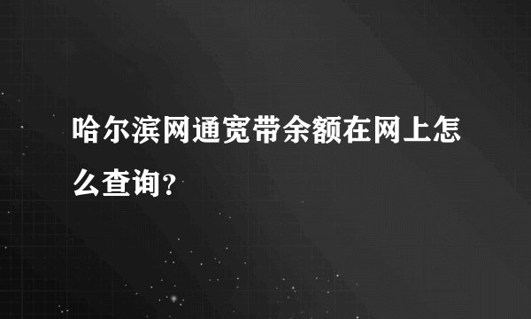 哈尔滨网通宽带余额在网上怎么查询？