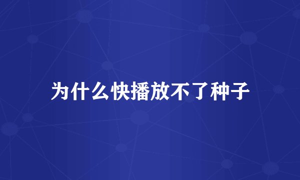 为什么快播放不了种子