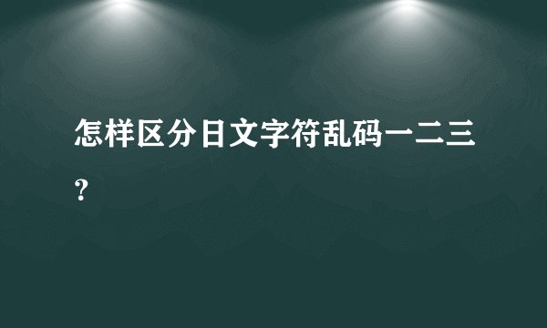 怎样区分日文字符乱码一二三？
