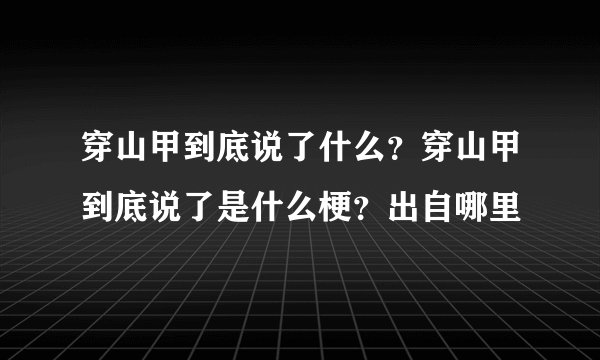 穿山甲到底说了什么？穿山甲到底说了是什么梗？出自哪里