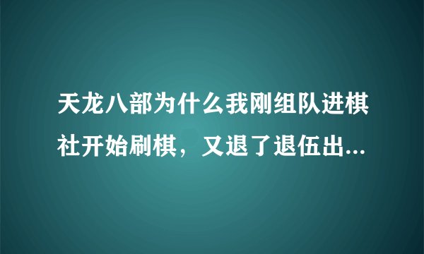 天龙八部为什么我刚组队进棋社开始刷棋，又退了退伍出来，加了另一个队再刷，就不可以再刷了？