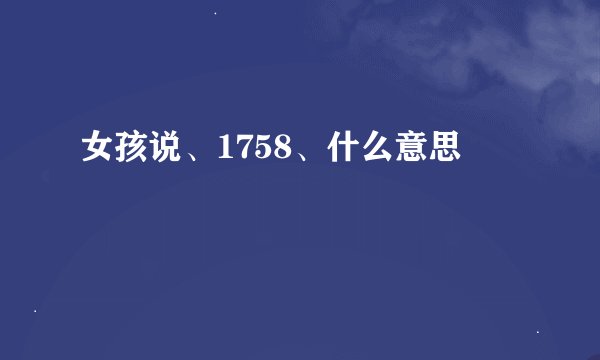 女孩说、1758、什么意思