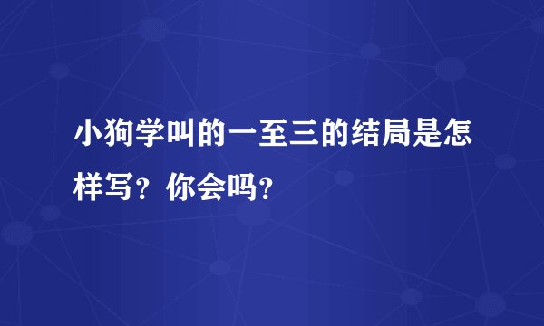 小狗学叫的一至三的结局是怎样写？你会吗？