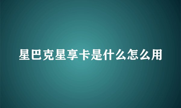 星巴克星享卡是什么怎么用